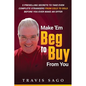 Make 'Em Beg to Buy From You: 5 Preselling Secrets to Take Even Complete Strangers From Cold to Sold Before You Ever Make an Offer - Paperback