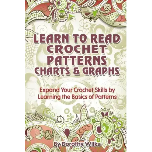 Learn to Read Crochet Patterns, Charts, and Graphs: Expand Your Crochet Skills by Learning the Basics of Patterns - Paperback