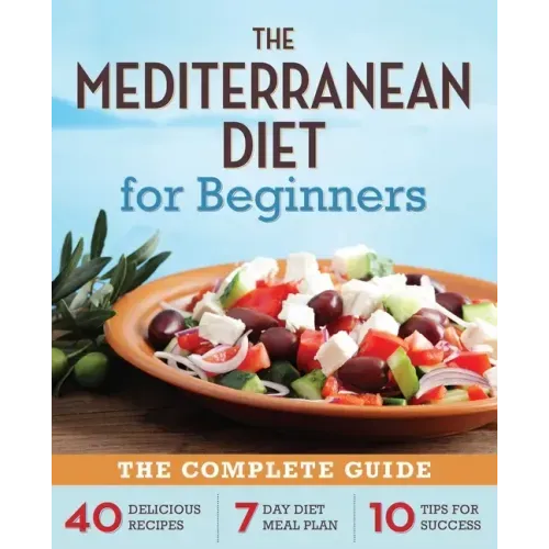 The Mediterranean Diet for Beginners: The Complete Guide - 40 Delicious Recipes, 7-Day Diet Meal Plan, and 10 Tips for Success - Paperback