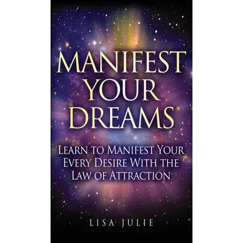 Manifest Your Dreams: Learn to Manifest Your Every Desire With The Law of Attraction - Hardcover