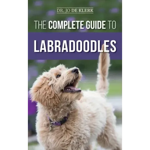 The Complete Guide to Labradoodles: Selecting, Training, Feeding, Raising, and Loving your new Labradoodle Puppy - Hardcover