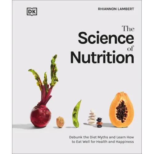 The Science of Nutrition: Debunk the Diet Myths and Learn How to Eat Responsibly for Health and Happiness - Hardcover