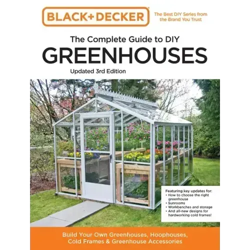 Black and Decker the Complete Guide to DIY Greenhouses 3rd Edition: Build Your Own Greenhouses, Hoophouses, Cold Frames & Greenhouse Accessories - Paperback