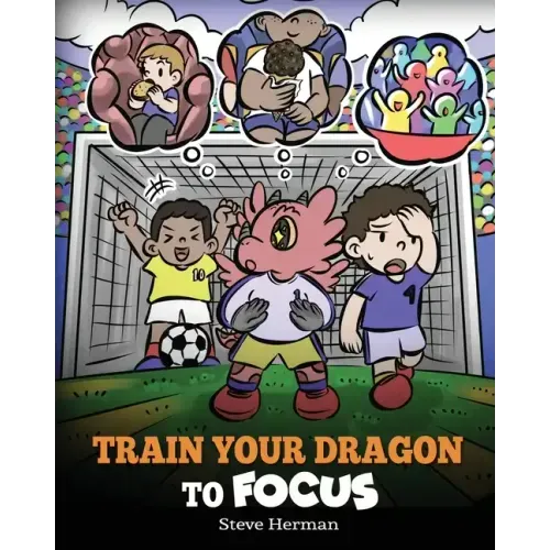 Train Your Dragon to Focus: A Children's Book to Help Kids Improve Focus, Pay Attention, Avoid Distractions, and Increase Concentration - Paperback