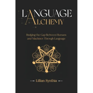 Language Alchemy: Bridging the Gap Between Humans and Machines Through Language - Paperback