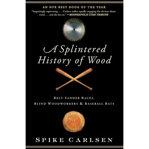A Splintered History of Wood: Belt-Sander Races, Blind Woodworkers, and Baseball Bats - Paperback