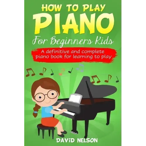 How to Play Piano for Beginners Kids: A Definitive And Complete Piano Book For Learning To Play - Paperback