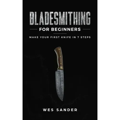 Bladesmithing for Beginners: Make Your First Knife in 7 Steps - Paperback