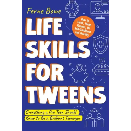 Life Skills for Tweens: How to Cook, Make Friends, Be Self Confident and Healthy. Everything a Pre Teen Should Know to Be a Brilliant Teenager - Paperback
