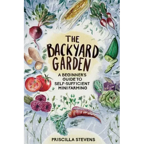 The Backyard Garden: A Beginner's Guide to Self-Sufficient Mini Farming - Paperback
