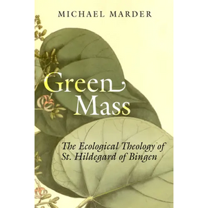 Green Mass: The Ecological Theology of St. Hildegard of Bingen - Paperback