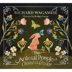 The Animal People Choose a Leader: A Richard Wagamese Storybook - Hardcover