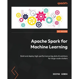 Apache Spark for Machine Learning: Build and deploy high-performance big data AI solutions for large-scale clusters - Paperback