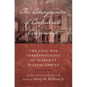The Consequences of Confederate Citizenship: The Civil War Correspondence of Alabama's Pickens Family - Hardcover