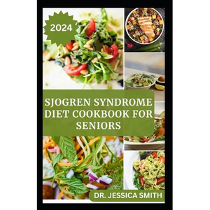 Sjogren Syndrome Diet Cookbook for Seniors: Healthy and Delicious Recipes to Prevent and Reverse This Inflammatory Disease in Older Adults - Paperback