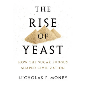 Rise of Yeast: How the Sugar Fungus Shaped Civilization - Hardcover