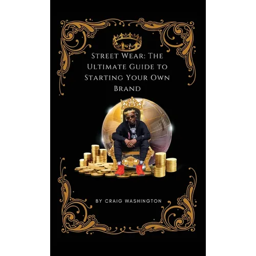 Streetwear: The Ultimate Guide to Starting Your Own Brand - Hardcover