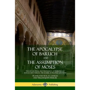 The Apocalypse of Baruch and The Assumption of Moses: The Apocryphal Old Testament, Attributed to Baruch ben Neriah, the Scribe of Prophet Jeremiah - Paperback