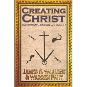 Creating Christ: How Roman Emperors Invented Christianity - Paperback