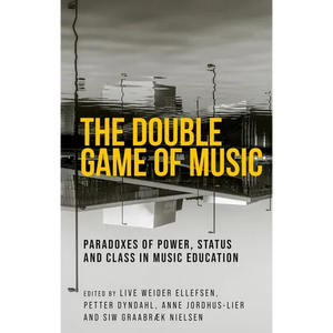 The Double Game of Music: Paradoxes of Power, Status and Class in Music Education - Hardcover