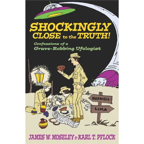 Shockingly Close to the Truth!: Confessions of a Grave-Robbing Ufologist - Hardcover