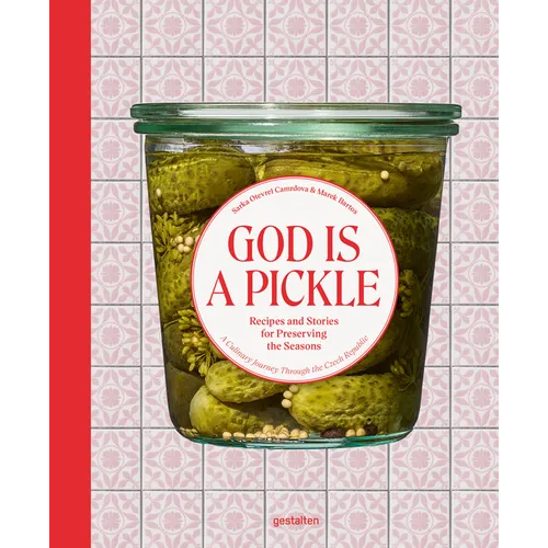 God Is a Pickle: Recipes and Stories for Preserving the Seasons - A Culinary Journey Through the Czech Republic - Hardcover
