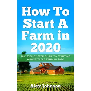 How To Start A Farm In 2020: The Step by Step Guide To Starting A Profitable Farm In 2020 Author: Alex Johnson - Paperback