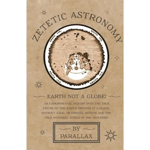 Zetetic Astronomy - Earth Not a Globe! An Experimental Inquiry into the True Figure of the Earth: Proving it a Plane, Without Axial or Orbital Motion; - Hardcover