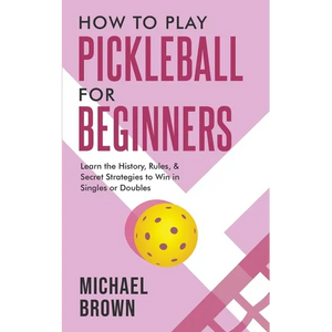 How To Play Pickleball For Beginners - Learn the History, Rules, & Secret Strategies To Win In Singles Or Doubles - Paperback