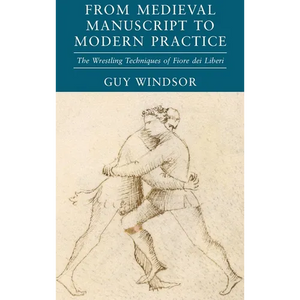 From Medieval Manuscript to Modern Practice: The Wrestling Techniques of Fiore dei Liberi - Hardcover