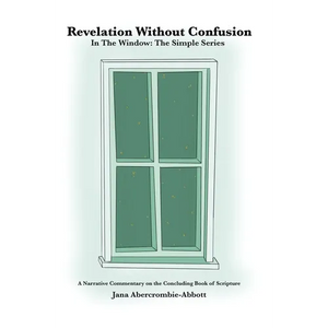 Revelation Without Confusion: In The Window: The Simple Series A Narrative Commentary of the Concluding Book of Scripture - Hardcover