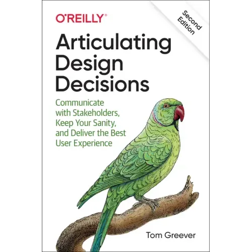 Articulating Design Decisions: Communicate with Stakeholders, Keep Your Sanity, and Deliver the Best User Experience - Paperback