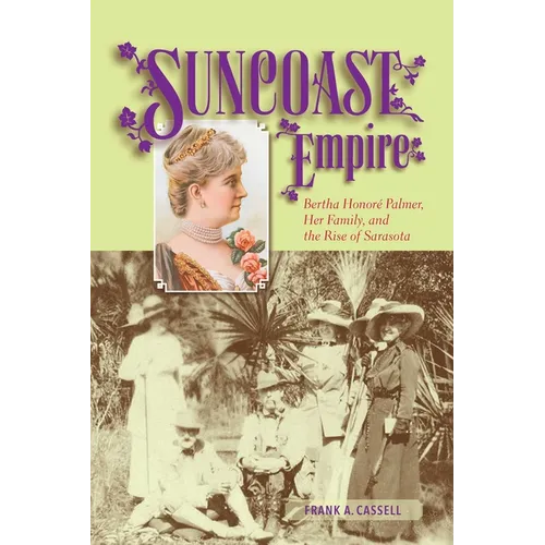 Suncoast Empire: Bertha Honore Palmer, Her Family, and the Rise of Sarasota, 1910-1982 - Paperback