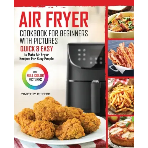 Air Fryer Cookbook For Beginners With Pictures: Quick & Easy To Make Air Fryer Recipes For Busy People - Paperback