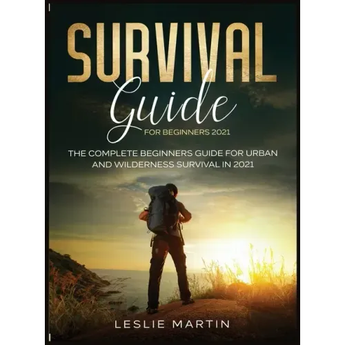 Survival Guide for Beginners 2021: The Complete Beginners Guide For Urban And Wilderness Survival In 2021 - Hardcover