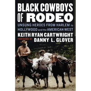 Black Cowboys of Rodeo: Unsung Heroes from Harlem to Hollywood and the American West - Hardcover