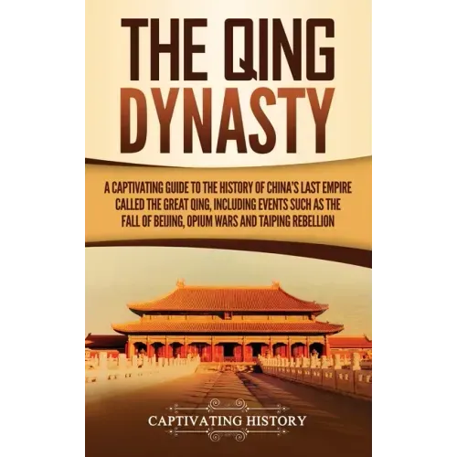 The Qing Dynasty: A Captivating Guide to the History of China's Last Empire Called the Great Qing, Including Events Such as the Fall of - Hardcover