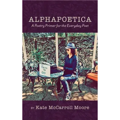 Alphapoetica: A Poetry Primer for the Everyday Poet - Hardcover