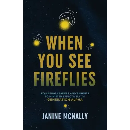 When You See Fireflies: Equipping Leaders and Parents to Minister Effectively to Generation Alpha - Paperback