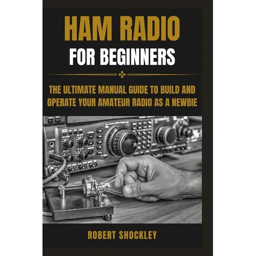 Ham Radio for Beginners: The Ultimate Manual Guide to Build and Operate Your Amateur Radio as a Newbie - Paperback