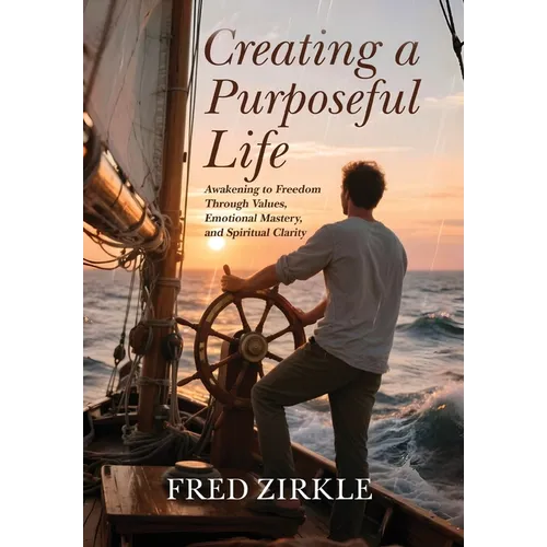 Creating a Purposeful Life: Awakening to Freedom Through Values, Emotional Mastery, and Spiritual Clarity - Hardcover