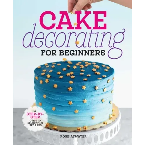 Cake Decorating for Beginners: A Step-By-Step Guide to Decorating Like a Pro - Hardcover