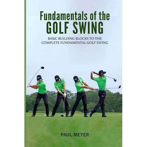 Fundamentals of the Golf Swing: Basic Building Blocks to the Complete Fundamental Golf Swing - Paperback