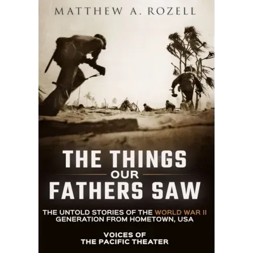 The Things Our Fathers Saw: Voices of the Pacific Theater: The Untold Stories of the World War II Generation from Hometown, USA - Hardcover