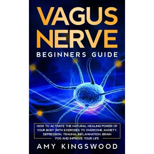 Vagus Nerve: How to Activate the Natural Healing Power of Your Body with Exercises to Overcome Anxiety, Depression, Trauma, Inflammation, Brain Fog, a - Paperback