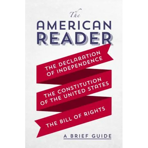 The American Reader: A Brief Guide to the Declaration of Independence, the Constitution of the United States, and the Bill of Rights - Paperback