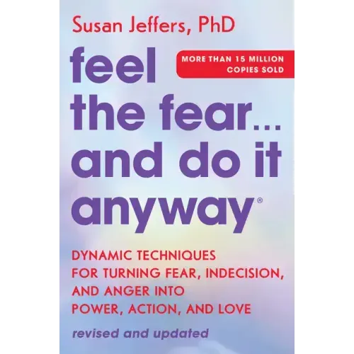 Feel the Fear... and Do It Anyway: Dynamic Techniques for Turning Fear, Indecision, and Anger Into Power, Action, and Love - Paperback