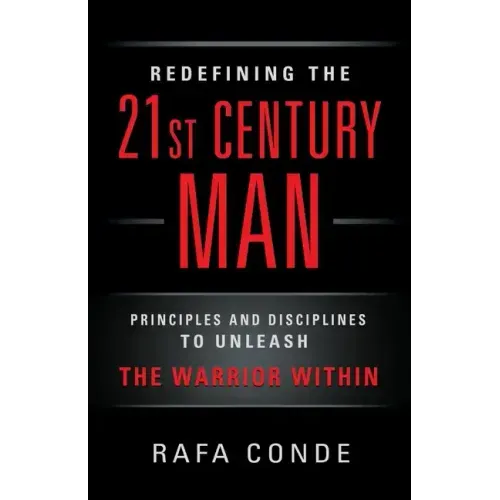 REDEFINING THE 21st CENTURY MAN: Principles and Disciplines to Unleash The Warrior Within - Paperback