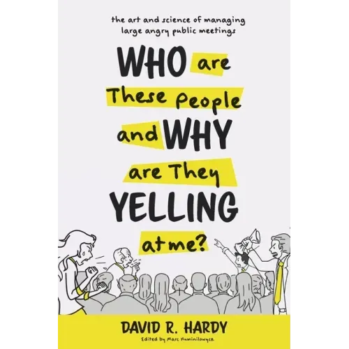 Who are These People and Why are They Yelling at me?: The Art and Science of Managing Large Angry Public Meetings - Paperback