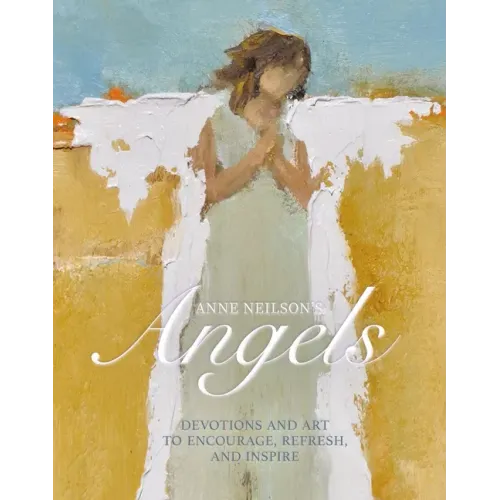 Anne Neilson's Angels: Devotions and Art to Encourage, Refresh, and Inspire - Hardcover